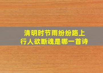 清明时节雨纷纷路上行人欲断魂是哪一首诗