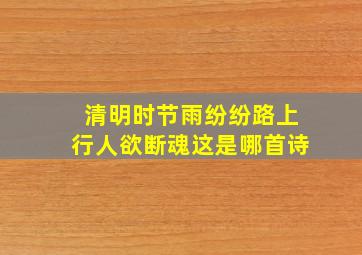 清明时节雨纷纷路上行人欲断魂这是哪首诗