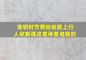 清明时节雨纷纷路上行人欲断魂这首诗是谁做的