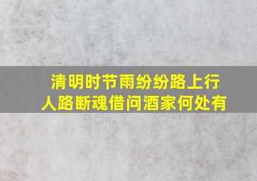 清明时节雨纷纷路上行人路断魂借问酒家何处有