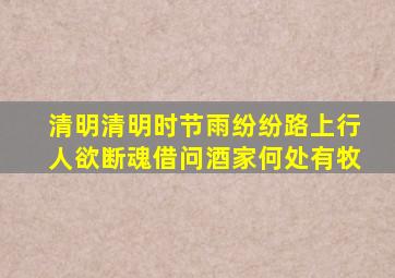 清明清明时节雨纷纷路上行人欲断魂借问酒家何处有牧