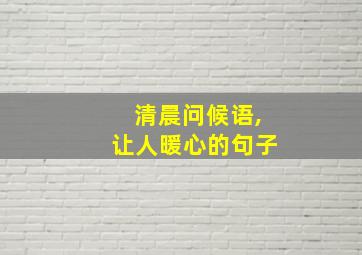 清晨问候语,让人暖心的句子