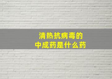 清热抗病毒的中成药是什么药