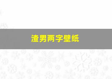 渣男两字壁纸