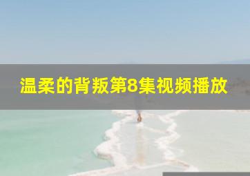 温柔的背叛第8集视频播放