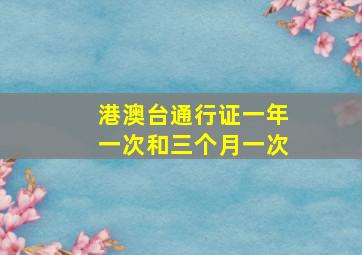 港澳台通行证一年一次和三个月一次