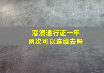 港澳通行证一年两次可以连续去吗