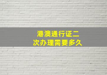 港澳通行证二次办理需要多久