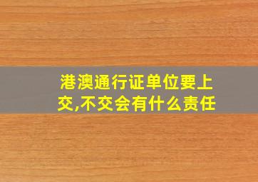 港澳通行证单位要上交,不交会有什么责任