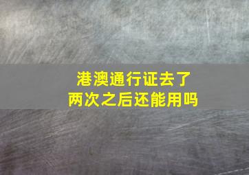 港澳通行证去了两次之后还能用吗