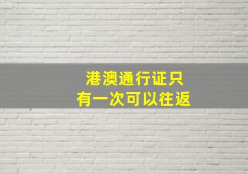 港澳通行证只有一次可以往返