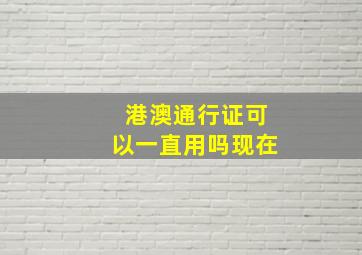 港澳通行证可以一直用吗现在