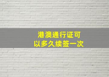 港澳通行证可以多久续签一次