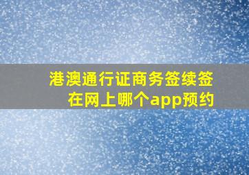 港澳通行证商务签续签在网上哪个app预约