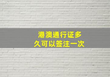 港澳通行证多久可以签注一次