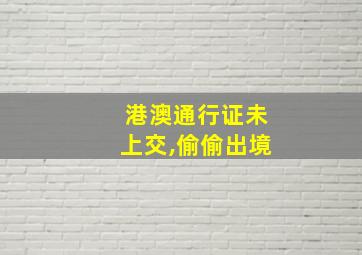 港澳通行证未上交,偷偷出境