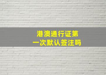 港澳通行证第一次默认签注吗