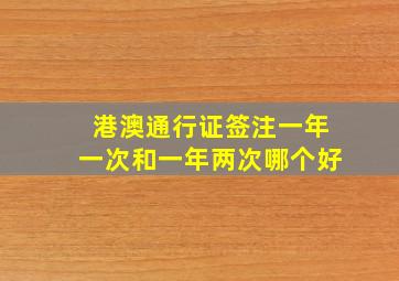 港澳通行证签注一年一次和一年两次哪个好