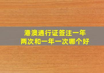 港澳通行证签注一年两次和一年一次哪个好