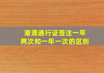 港澳通行证签注一年两次和一年一次的区别