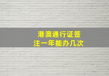 港澳通行证签注一年能办几次