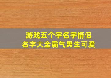 游戏五个字名字情侣名字大全霸气男生可爱