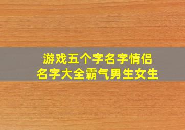 游戏五个字名字情侣名字大全霸气男生女生