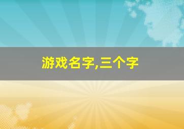 游戏名字,三个字