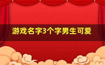 游戏名字3个字男生可爱