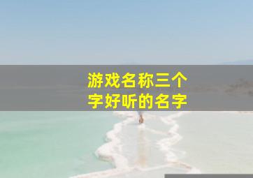 游戏名称三个字好听的名字