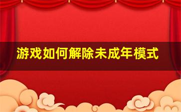 游戏如何解除未成年模式