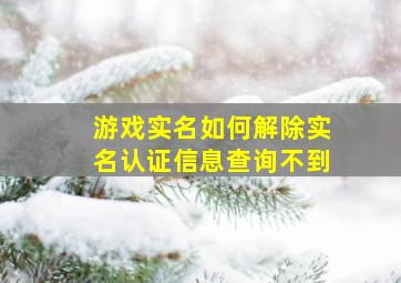 游戏实名如何解除实名认证信息查询不到