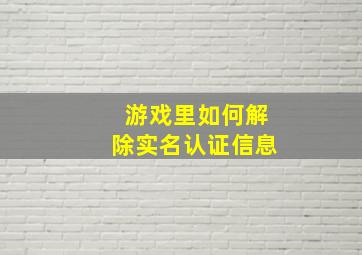 游戏里如何解除实名认证信息