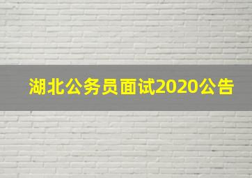 湖北公务员面试2020公告