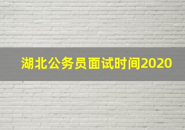 湖北公务员面试时间2020