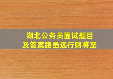 湖北公务员面试题目及答案路虽远行则将至