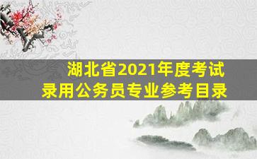 湖北省2021年度考试录用公务员专业参考目录