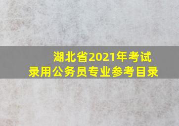 湖北省2021年考试录用公务员专业参考目录