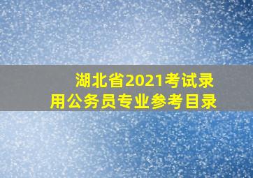 湖北省2021考试录用公务员专业参考目录