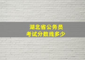 湖北省公务员考试分数线多少