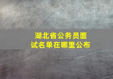 湖北省公务员面试名单在哪里公布