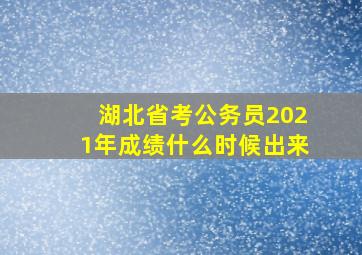 湖北省考公务员2021年成绩什么时候出来