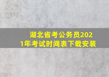 湖北省考公务员2021年考试时间表下载安装