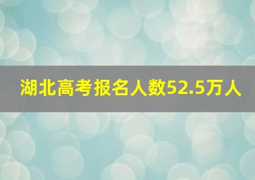 湖北高考报名人数52.5万人