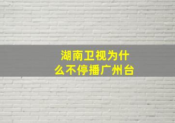 湖南卫视为什么不停播广州台