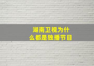 湖南卫视为什么都是独播节目