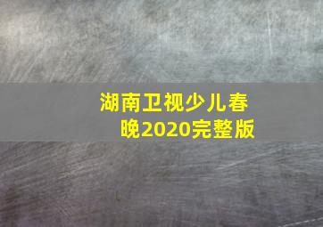 湖南卫视少儿春晚2020完整版