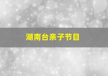 湖南台亲子节目