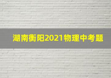 湖南衡阳2021物理中考题