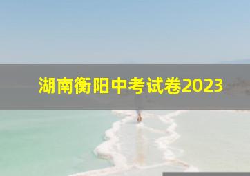 湖南衡阳中考试卷2023